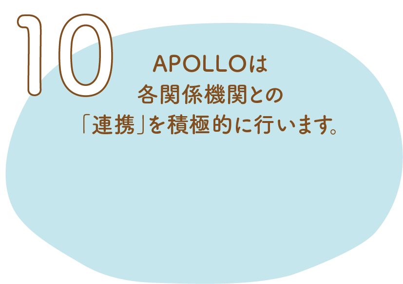 10.APOLLOは各関係機関との「連携」を積極的に行います。