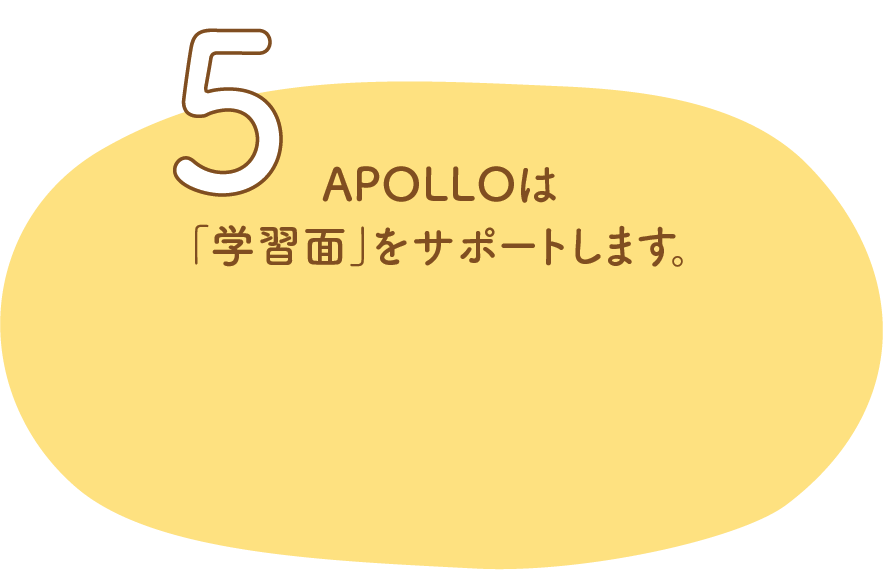 5.APOLLOは「学習面」をサポートします。