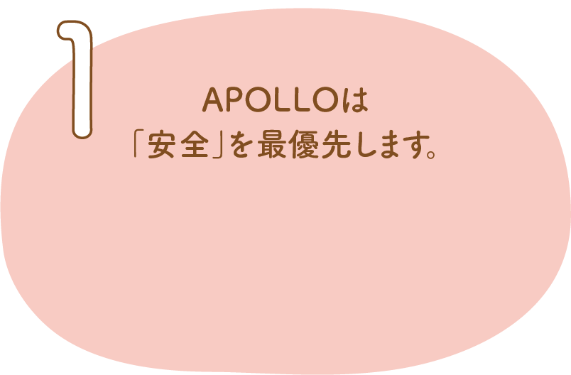1.APOLLOは「安全」を最優先します。
