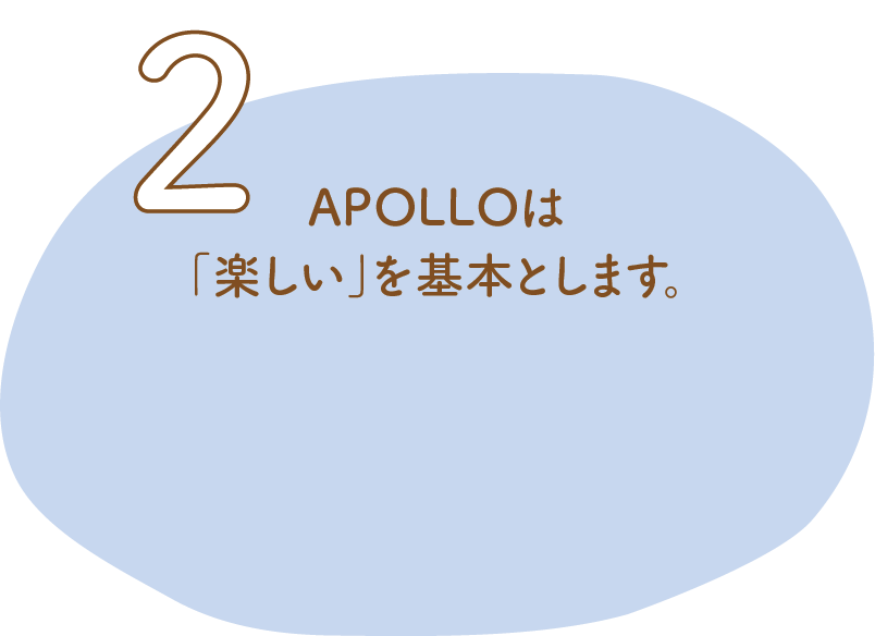 2.APOLLOは「楽しい」を基本とします。